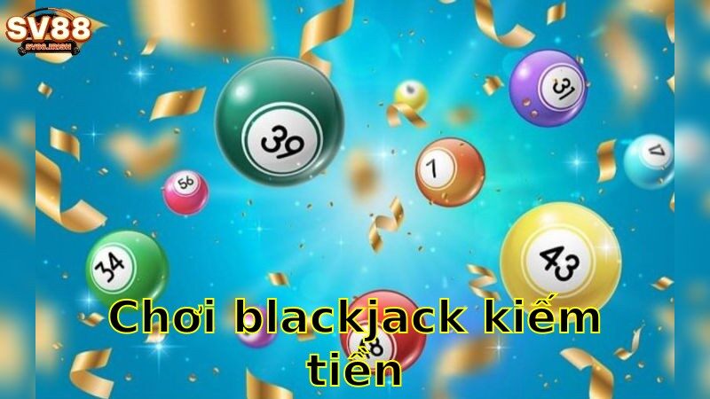 Chơi Blackjack Kiếm Tiền – Chiến Lược Thông Minh Cho Người Chơi 2025