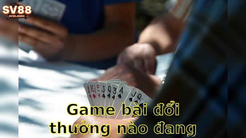 Game Bài Đổi Thưởng Nào Đang Hot – Khám Phá Ngay