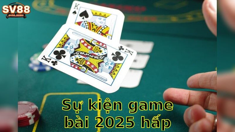 Sự Kiện Game Bài 2025 Hấp Dẫn – Đừng Bỏ Lỡ